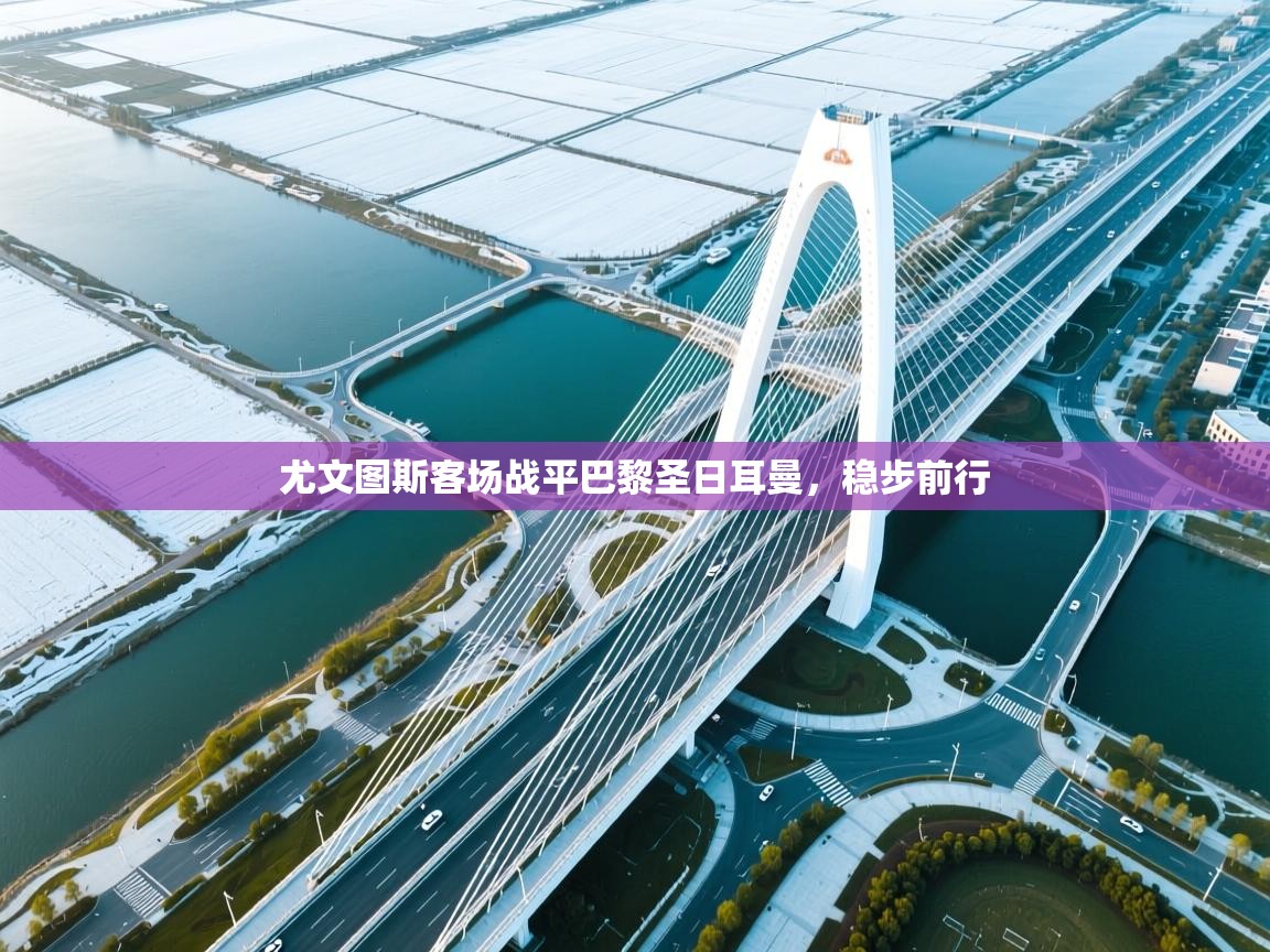 尤文图斯客场战平巴黎圣日耳曼，稳步前行