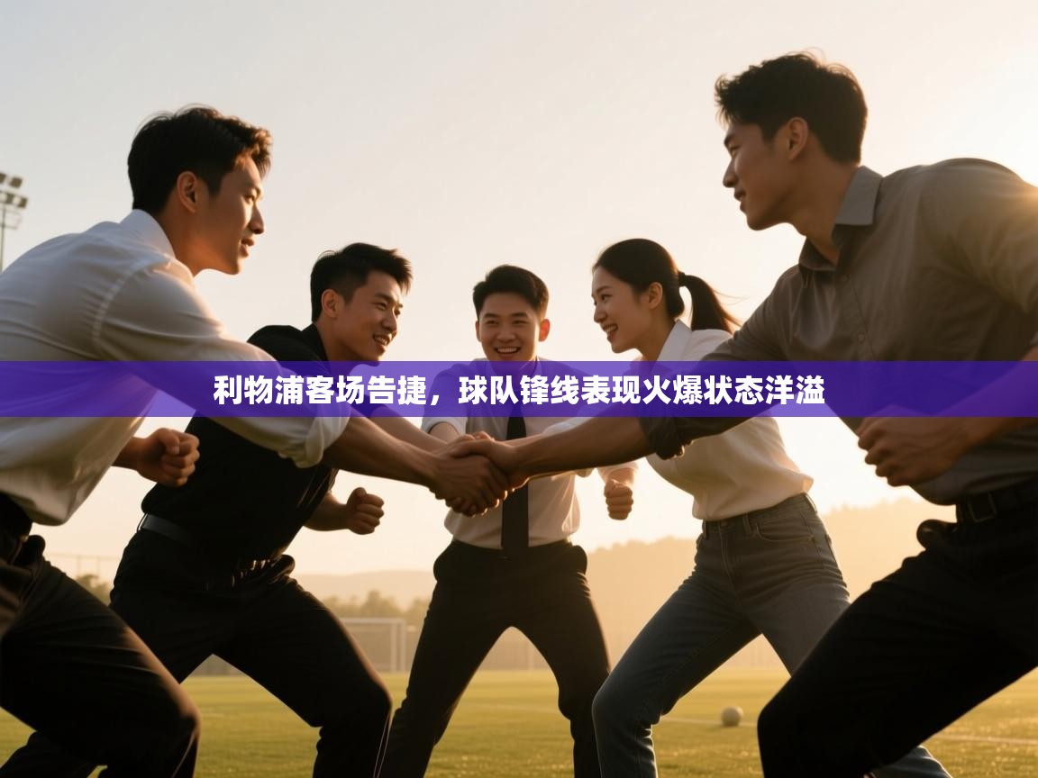 利物浦客场告捷，球队锋线表现火爆状态洋溢