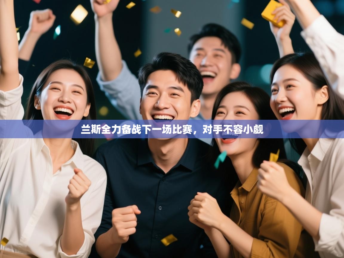 兰斯全力备战下一场比赛,对手不容小觑 第2张