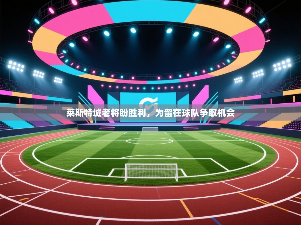 莱斯特城老将盼胜利，为留在球队争取机会